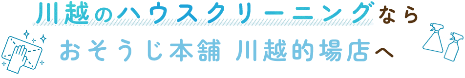 川越のハウスクリーニングならおそうじ本舗 川越的場店へ